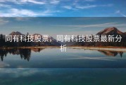 同有科技股票，同有科技股票最新分析