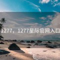 1277，1277星际官网入口