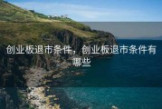 创业板退市条件，创业板退市条件有哪些