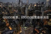 600850股票，600850股票最新消息