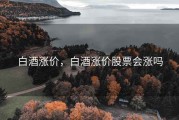 白酒涨价，白酒涨价股票会涨吗