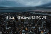 穗恒运，穗恒运A会涨到10元吗