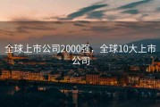 全球上市公司2000强，全球10大上市公司