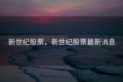 新世纪股票，新世纪股票最新消息