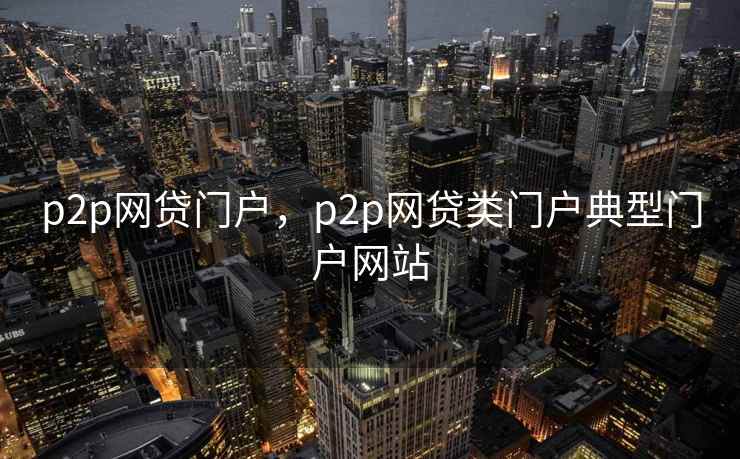 p2p网贷门户，p2p网贷类门户典型门户网站