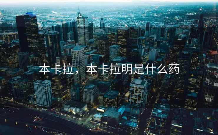 本卡拉，本卡拉明是什么药