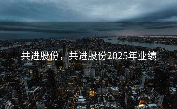共进股份，共进股份2025年业绩