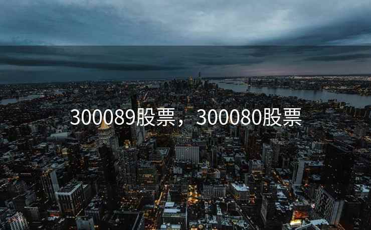 300089股票，300080股票