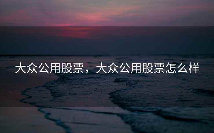 大众公用股票，大众公用股票怎么样