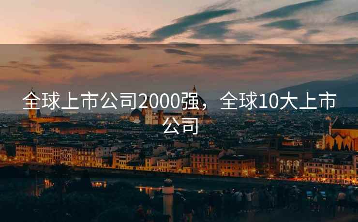 全球上市公司2000强，全球10大上市公司