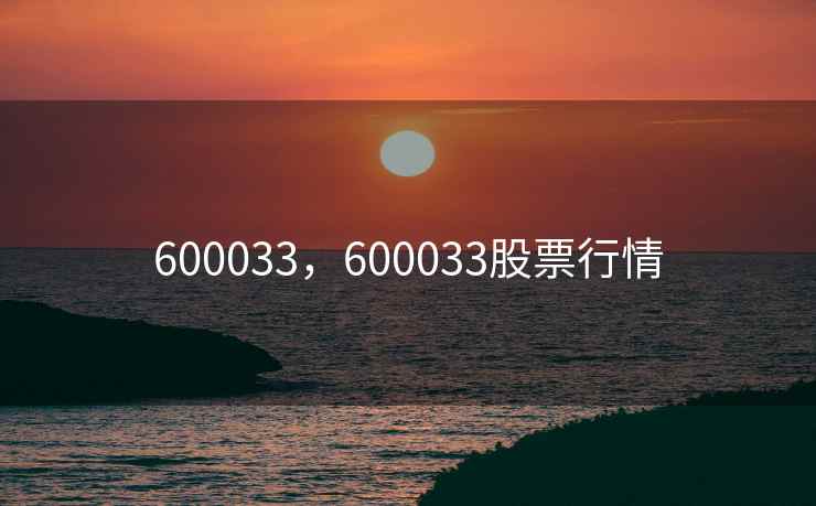 600033,600033股票行情 600033,600033股票行情