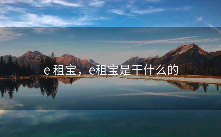 e 租宝，e租宝是干什么的