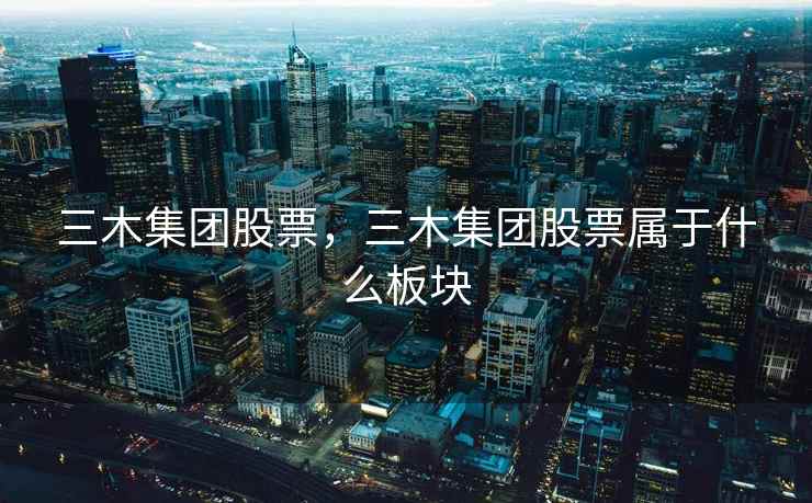 三木集团股票，三木集团股票属于什么板块