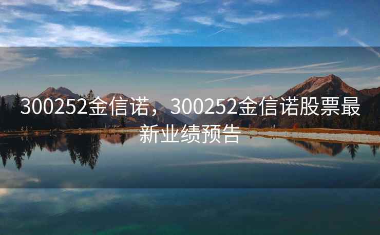 300252金信诺，300252金信诺股票最新业绩预告