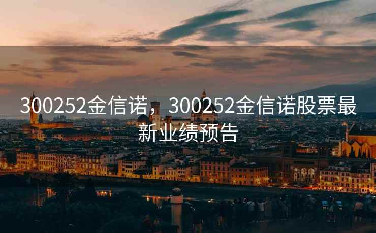 300252金信诺，300252金信诺股票最新业绩预告