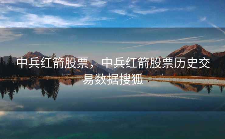 中兵红箭股票，中兵红箭股票历史交易数据搜狐