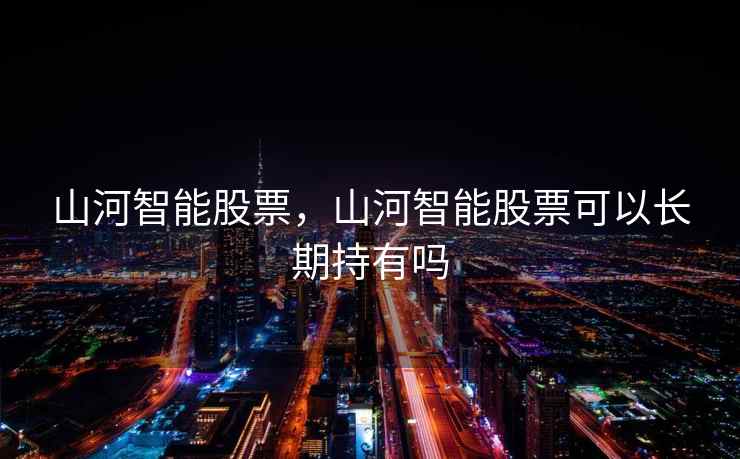 山河智能股票，山河智能股票可以长期持有吗