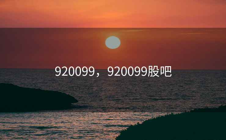 920099，920099股吧