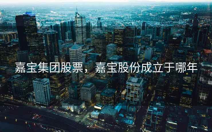 嘉宝集团股票，嘉宝股份成立于哪年