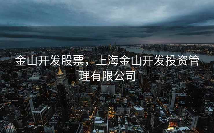 金山开发股票,上海金山开发投资管理有限公司 金山开发股票,上海金山开发投资管理有限公司