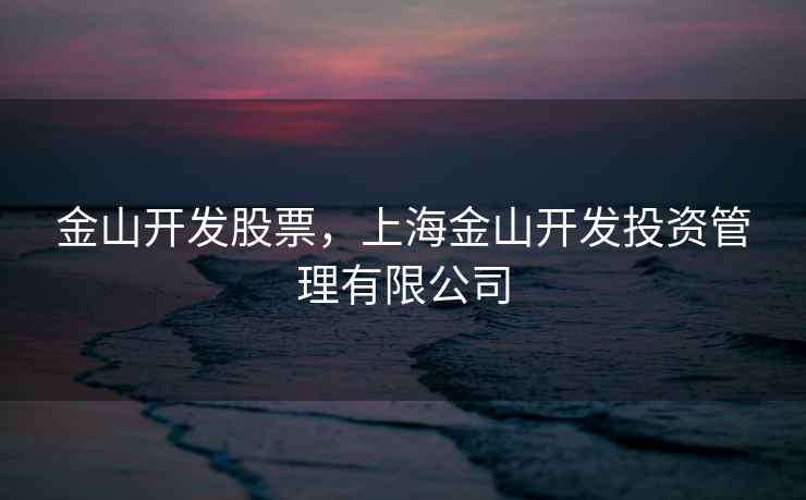 金山开发股票,上海金山开发投资管理有限公司 金山开发股票,上海金山开发投资管理有限公司