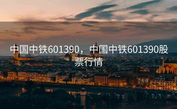 中国中铁601390，中国中铁601390股票行情