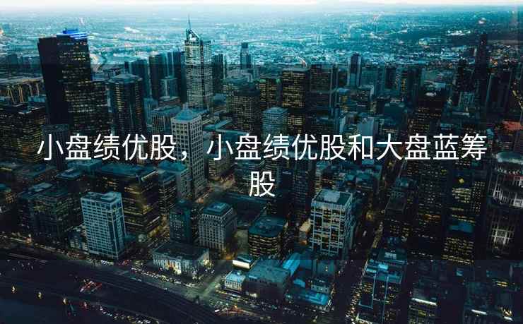 小盘绩优股,小盘绩优股和大盘蓝筹股 小盘绩优股,小盘绩优股和大盘蓝筹股