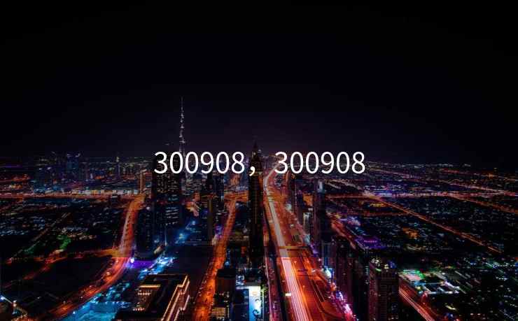300908，300908