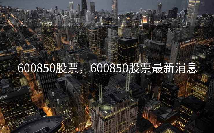 600850股票，600850股票最新消息
