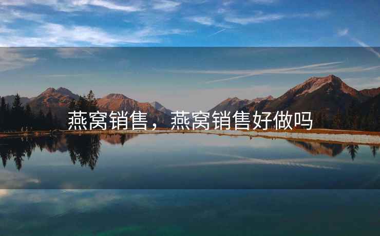 燕窝销售，燕窝销售好做吗