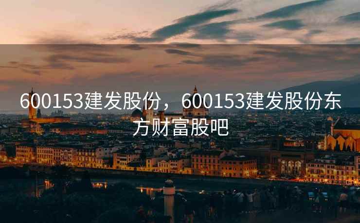 600153建发股份，600153建发股份东方财富股吧
