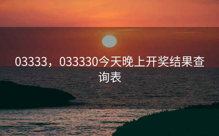 03333,033330今天晚上开奖结果查询表 03333,033330今天晚上开奖结果查询表