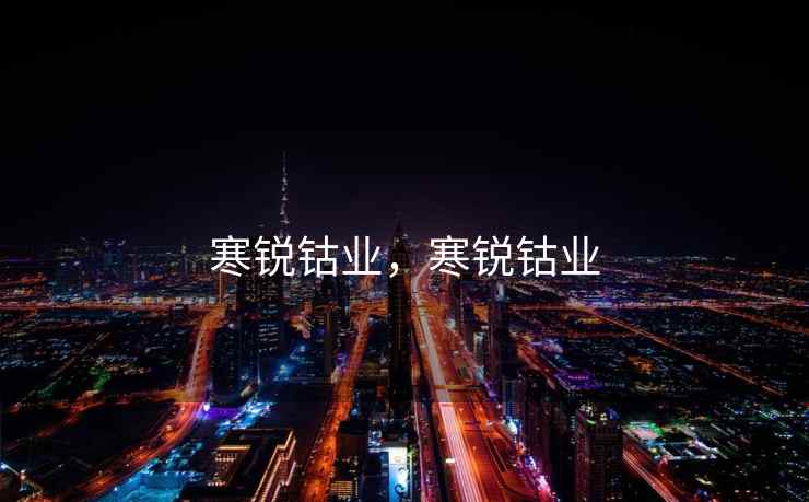 寒锐钴业，寒锐钴业