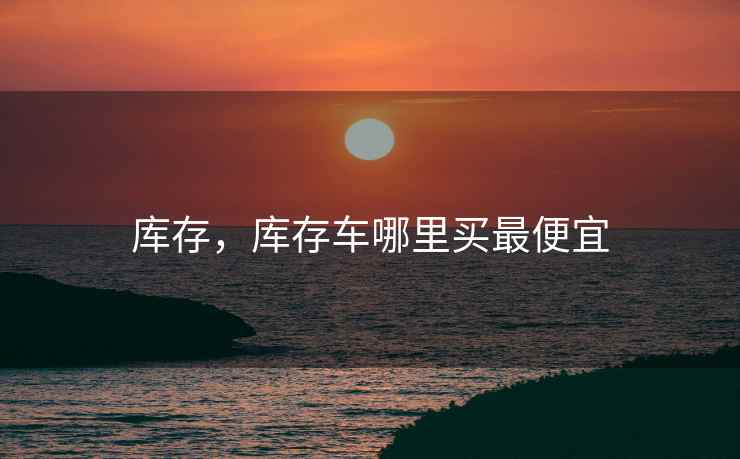 库存，库存车哪里买最便宜