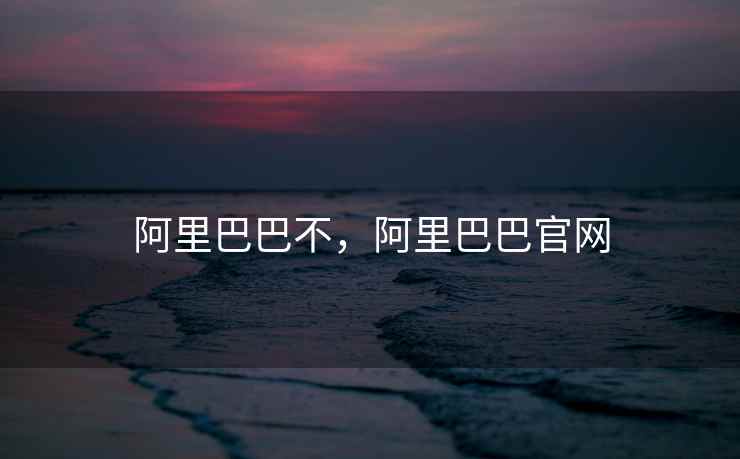 阿里巴巴不，阿里巴巴官网