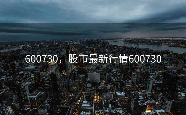 600730,股市最新行情600730 600730,股市最新行情600730
